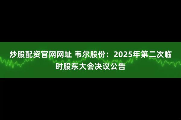 炒股配资官网网址 韦尔股份：2025年第二次临时股东大会决议公告