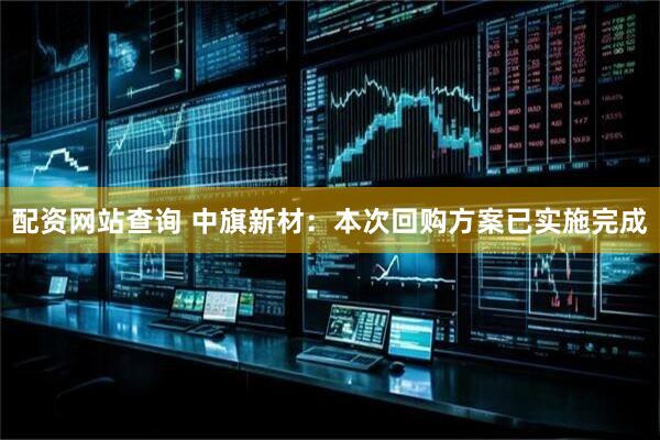 配资网站查询 中旗新材：本次回购方案已实施完成
